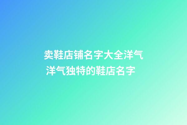 卖鞋店铺名字大全洋气 洋气独特的鞋店名字-第1张-店铺起名-玄机派